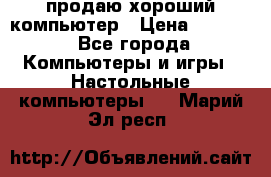 продаю хороший компьютер › Цена ­ 7 000 - Все города Компьютеры и игры » Настольные компьютеры   . Марий Эл респ.